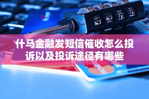 什马金融发短信催收怎么投诉以及投诉途径有哪些